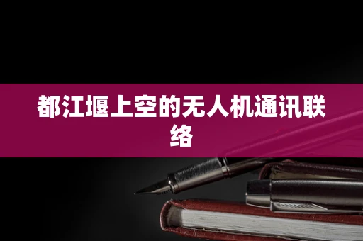 都江堰上空的无人机通讯联络
