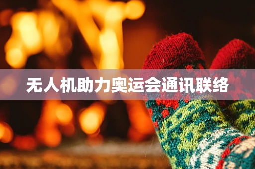 无人机助力奥运会通讯联络