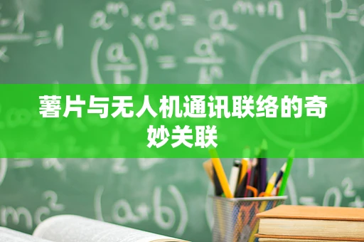 薯片与无人机通讯联络的奇妙关联