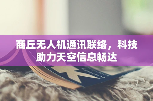 商丘无人机通讯联络，科技助力天空信息畅达