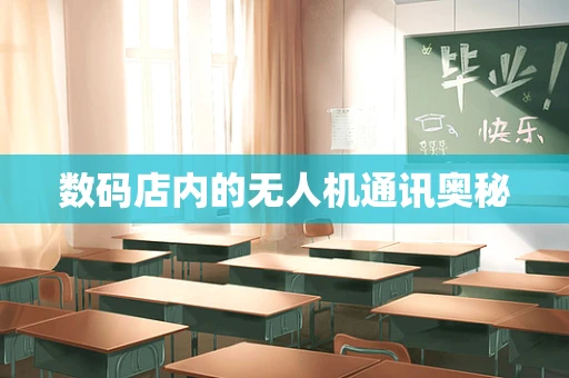 数码店内的无人机通讯奥秘