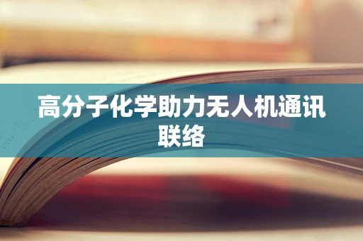 高分子化学助力无人机通讯联络