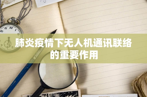 肺炎疫情下无人机通讯联络的重要作用