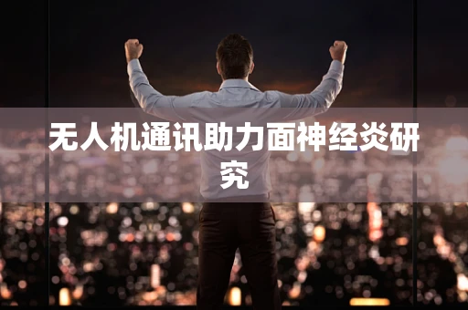 无人机通讯助力面神经炎研究