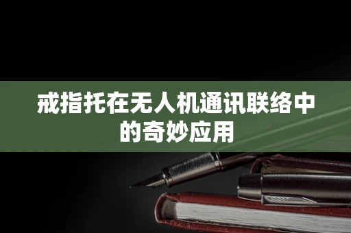 戒指托在无人机通讯联络中的奇妙应用
