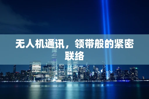 无人机通讯，领带般的紧密联络