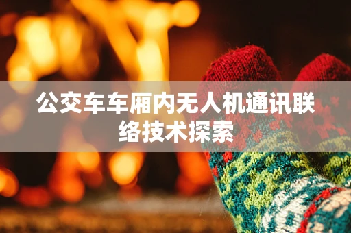 公交车车厢内无人机通讯联络技术探索