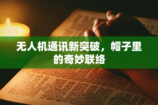 无人机通讯新突破，帽子里的奇妙联络