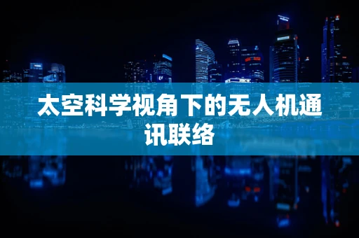 太空科学视角下的无人机通讯联络