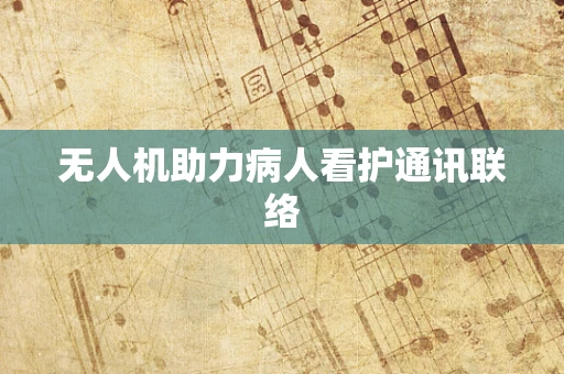 无人机助力病人看护通讯联络