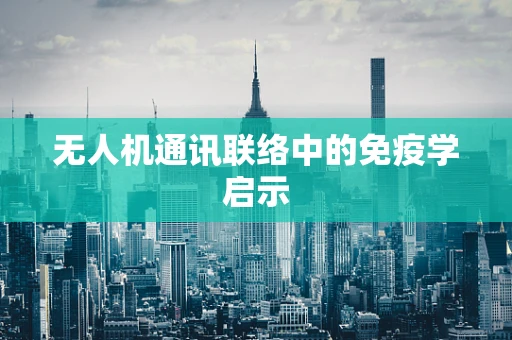 无人机通讯联络中的免疫学启示