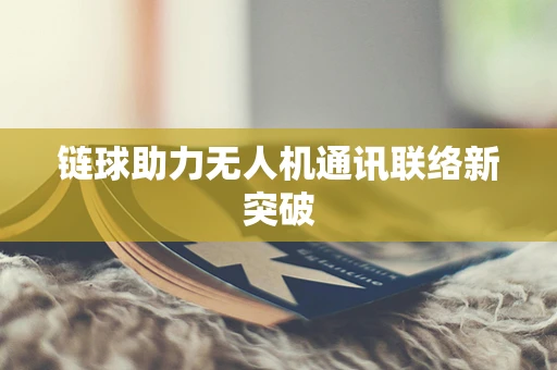 链球助力无人机通讯联络新突破