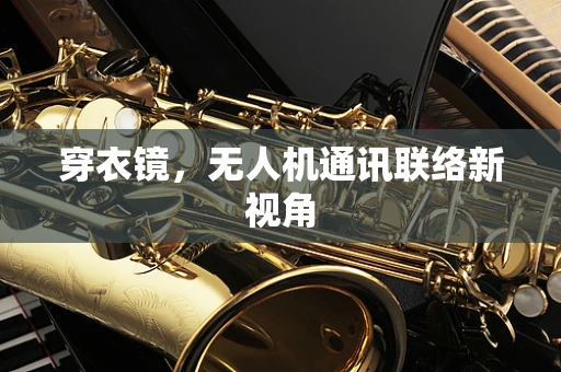 穿衣镜，无人机通讯联络新视角