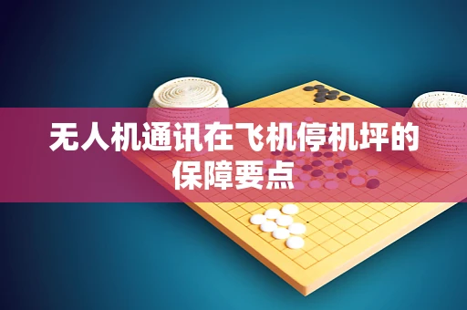 无人机通讯在飞机停机坪的保障要点