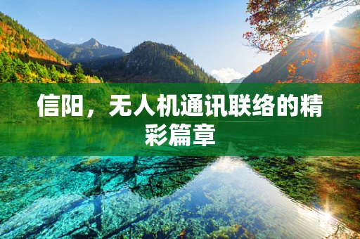 信阳，无人机通讯联络的精彩篇章