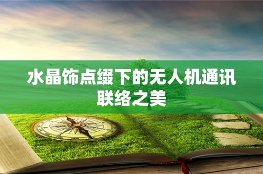 水晶饰点缀下的无人机通讯联络之美