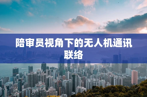 陪审员视角下的无人机通讯联络