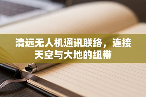 清远无人机通讯联络，连接天空与大地的纽带