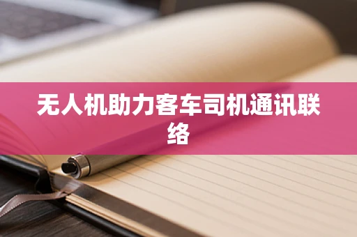 无人机助力客车司机通讯联络