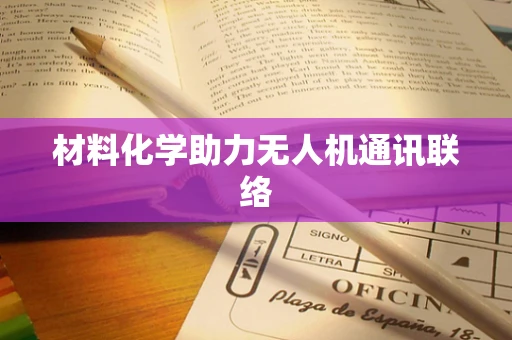 材料化学助力无人机通讯联络