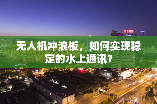 无人机冲浪板，如何实现稳定的水上通讯？
