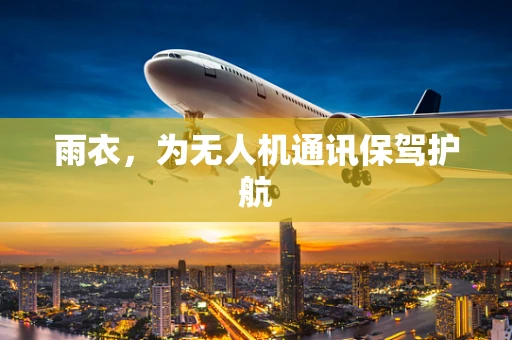 雨衣，为无人机通讯保驾护航