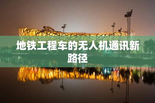 地铁工程车的无人机通讯新路径