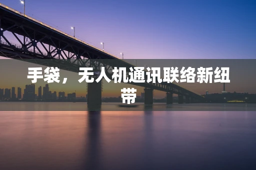 手袋，无人机通讯联络新纽带