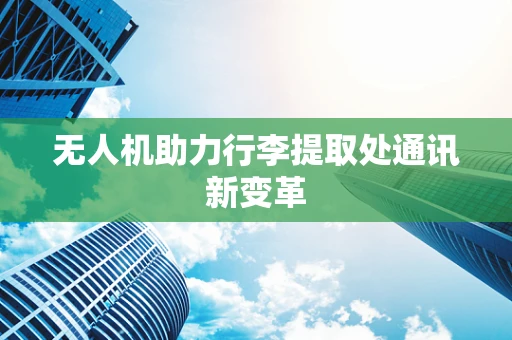 无人机助力行李提取处通讯新变革