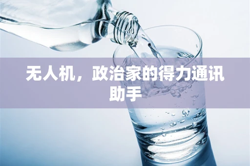 无人机，政治家的得力通讯助手