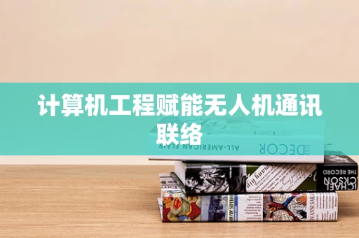 计算机工程赋能无人机通讯联络