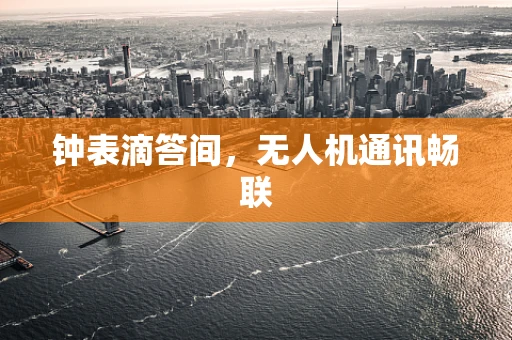 钟表滴答间，无人机通讯畅联