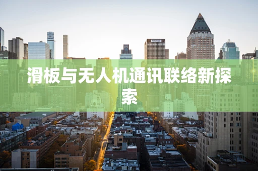 滑板与无人机通讯联络新探索