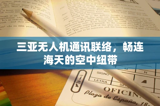 三亚无人机通讯联络，畅连海天的空中纽带