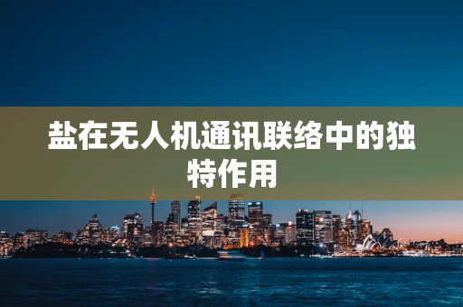 盐在无人机通讯联络中的独特作用