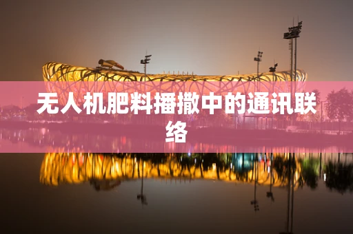 无人机肥料播撒中的通讯联络