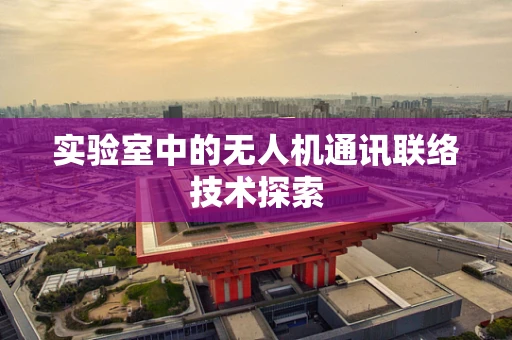 实验室中的无人机通讯联络技术探索