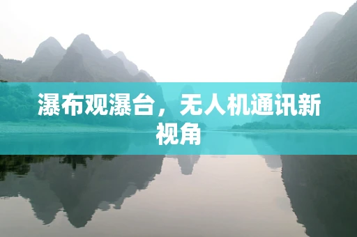 瀑布观瀑台，无人机通讯新视角