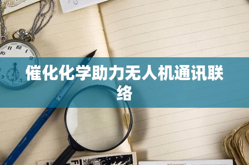 催化化学助力无人机通讯联络