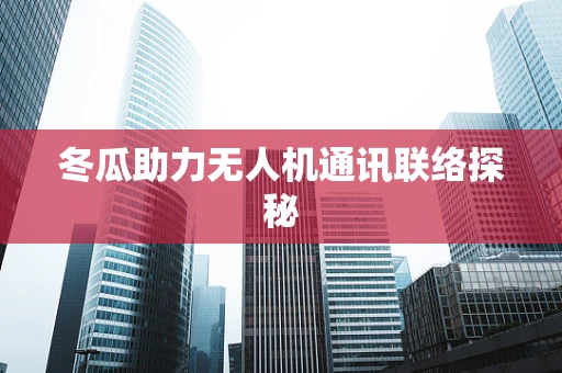 冬瓜助力无人机通讯联络探秘