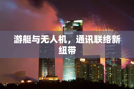游艇与无人机，通讯联络新纽带