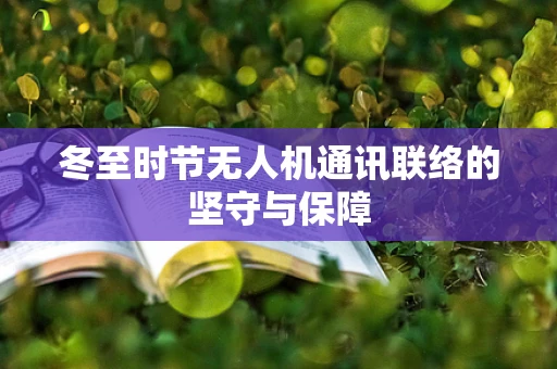 冬至时节无人机通讯联络的坚守与保障