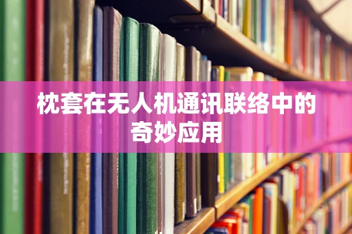枕套在无人机通讯联络中的奇妙应用