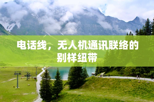 电话线，无人机通讯联络的别样纽带