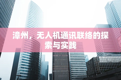 漳州，无人机通讯联络的探索与实践