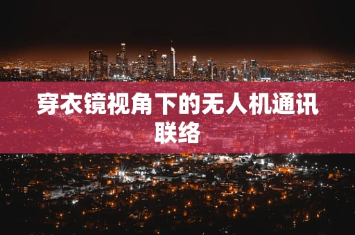 穿衣镜视角下的无人机通讯联络