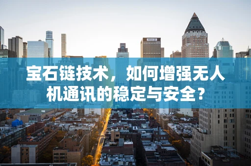 宝石链技术，如何增强无人机通讯的稳定与安全？
