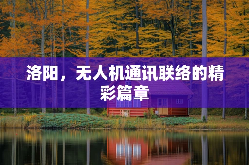 洛阳，无人机通讯联络的精彩篇章