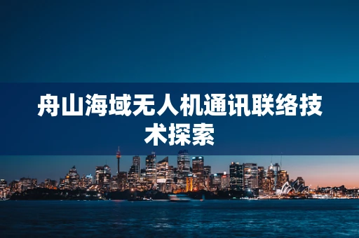 舟山海域无人机通讯联络技术探索