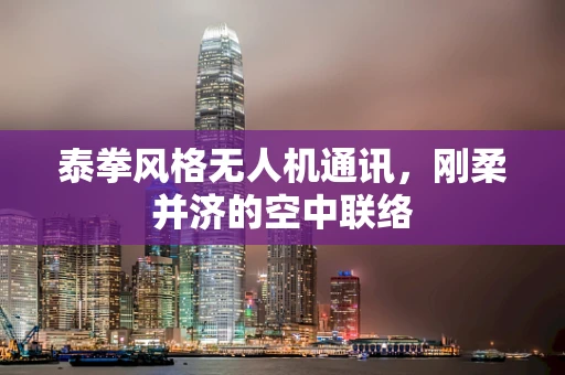 泰拳风格无人机通讯，刚柔并济的空中联络